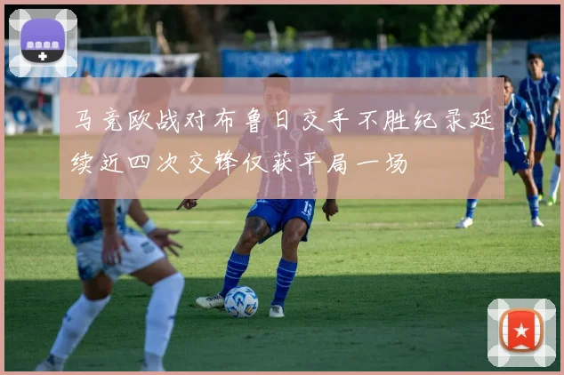马竞欧战对布鲁日交手不胜纪录延续近四次交锋仅获平局一场