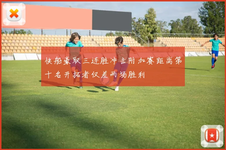 快船豪取三连胜冲击附加赛距离第十名开拓者仅差两场胜利
