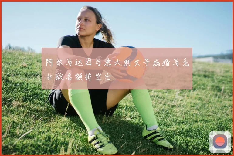 阿尔马达因与意大利女子成婚马竞非欧名额将空出