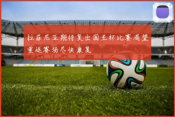 拉菲尼亚期待复出国王杯比赛渴望重返赛场尽快康复