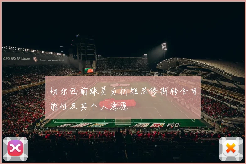 切尔西前球员分析维尼修斯转会可能性及其个人意愿