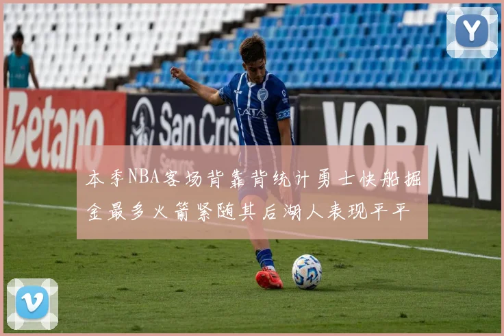 本季NBA客场背靠背统计勇士快船掘金最多火箭紧随其后湖人表现平平