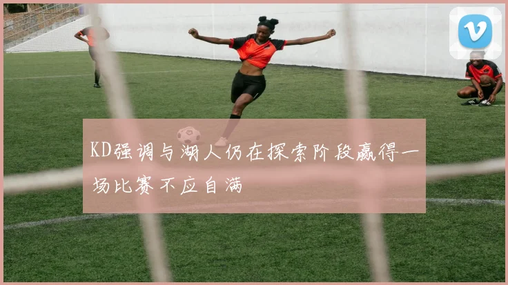 KD强调与湖人仍在探索阶段赢得一场比赛不应自满