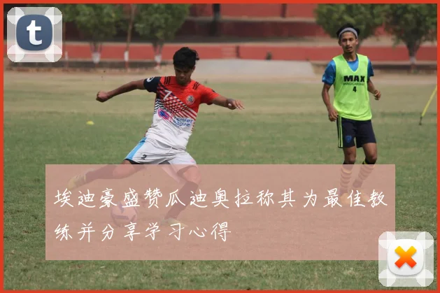 埃迪豪盛赞瓜迪奥拉称其为最佳教练并分享学习心得