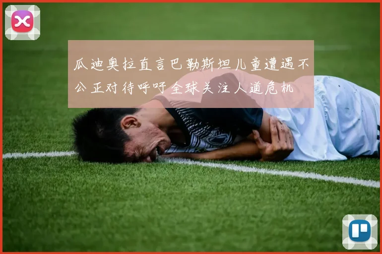 瓜迪奥拉直言巴勒斯坦儿童遭遇不公正对待呼吁全球关注人道危机