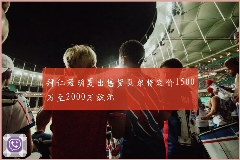 拜仁若明夏出售努贝尔将定价1500万至2000万欧元