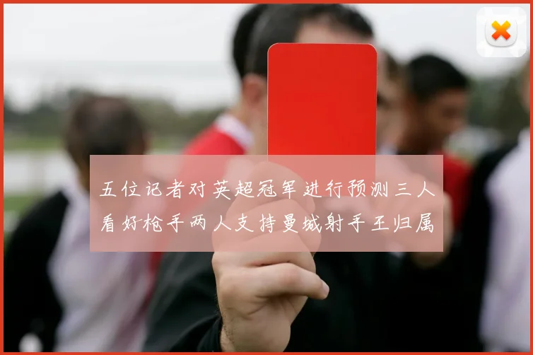 五位记者对英超冠军进行预测三人看好枪手两人支持曼城射手王归属无疑