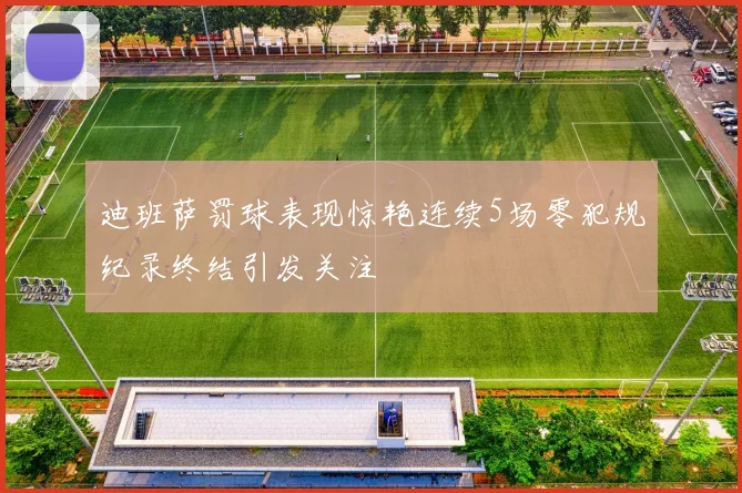 迪班萨罚球表现惊艳连续5场零犯规纪录终结引发关注