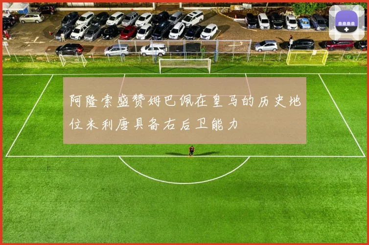 阿隆索盛赞姆巴佩在皇马的历史地位米利唐具备右后卫能力