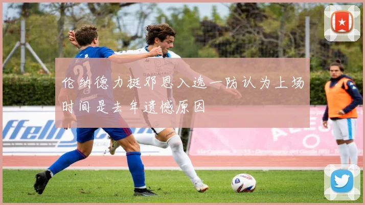 伦纳德力挺邓恩入选一防认为上场时间是去年遗憾原因