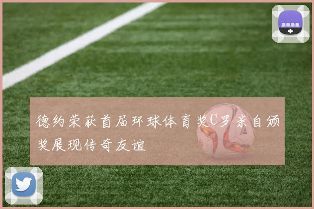 德约荣获首届环球体育奖C罗亲自颁奖展现传奇友谊
