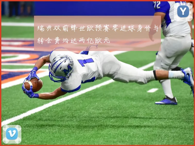 瑞典双前锋世欧预赛零进球身价与转会费均达两亿欧元