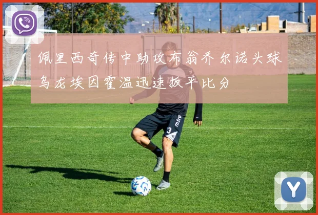 佩里西奇传中助攻布翁乔尔诺头球乌龙埃因霍温迅速扳平比分